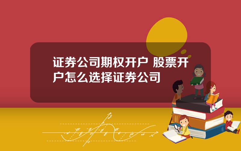 证券公司期权开户 股票开户怎么选择证券公司